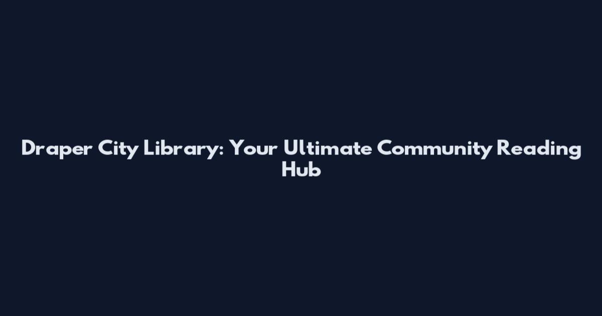 Draper City Library: Your Ultimate Community Reading Hub