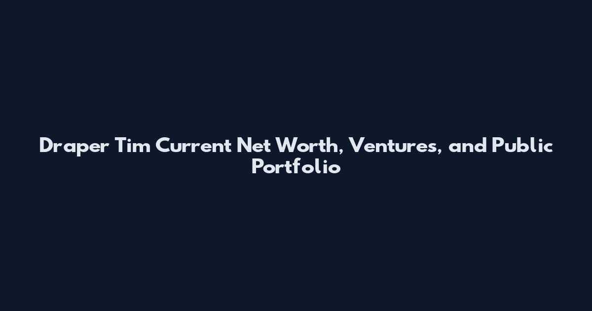 Draper Tim Current Net Worth, Ventures, and Public Portfolio