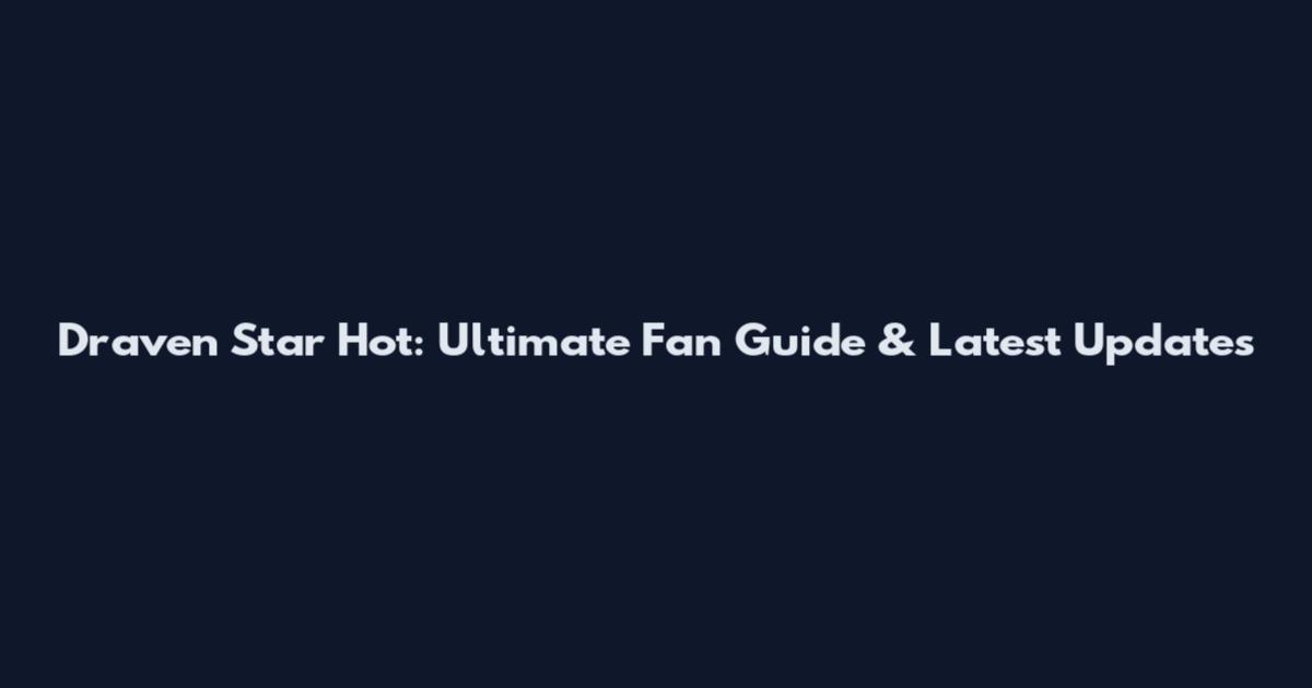 Draven Star Hot: Ultimate Fan Guide & Latest Updates