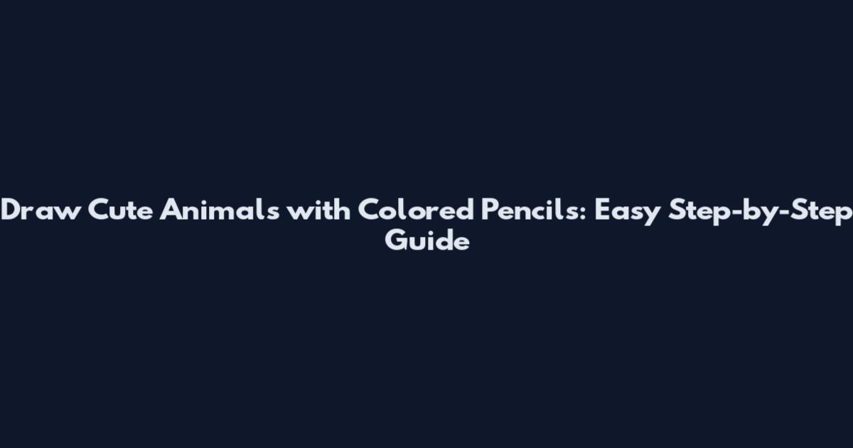 Draw Cute Animals with Colored Pencils: Easy Step-by-Step Guide