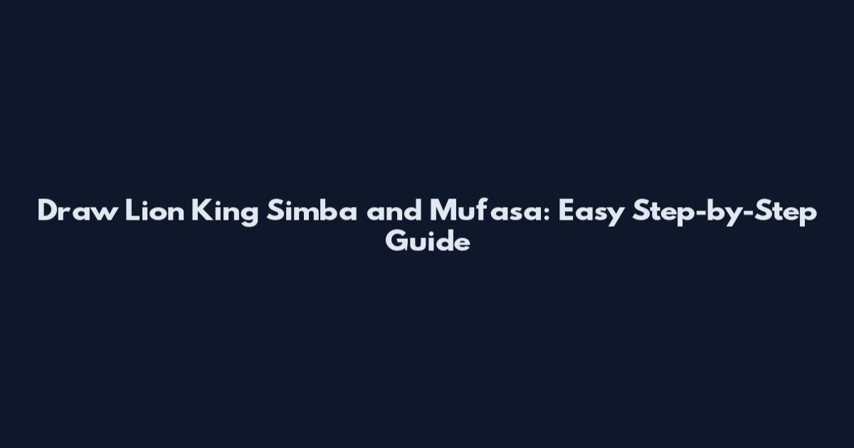 Draw Lion King Simba and Mufasa: Easy Step-by-Step Guide