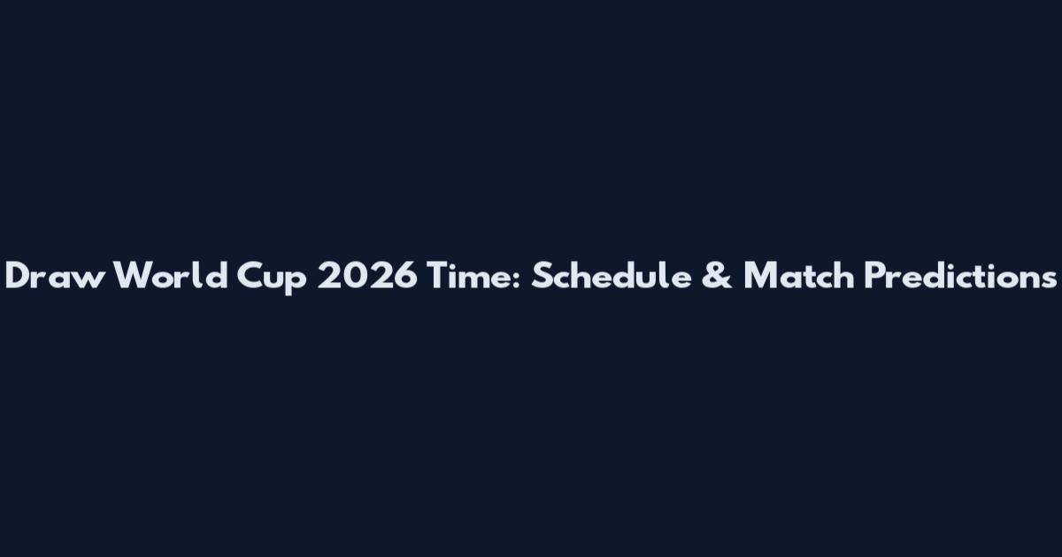 Draw World Cup 2026 Time: Schedule & Match Predictions
