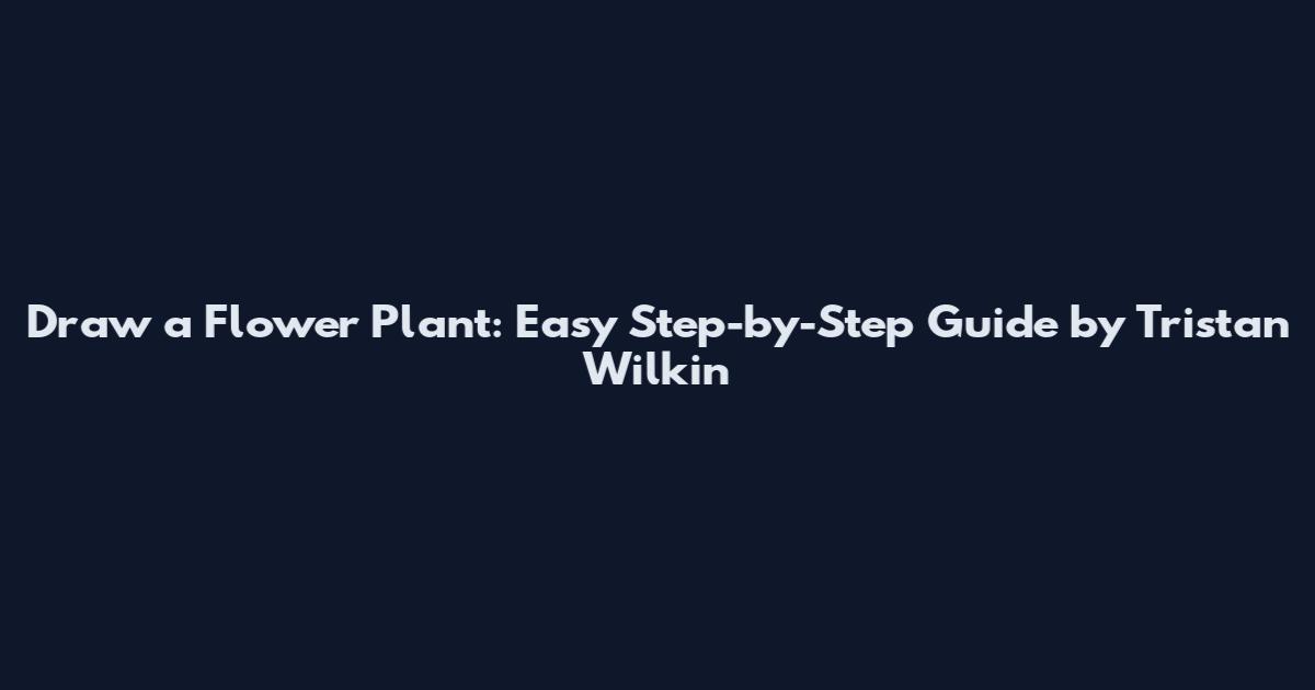 Draw a Flower Plant: Easy Step-by-Step Guide by Tristan Wilkin