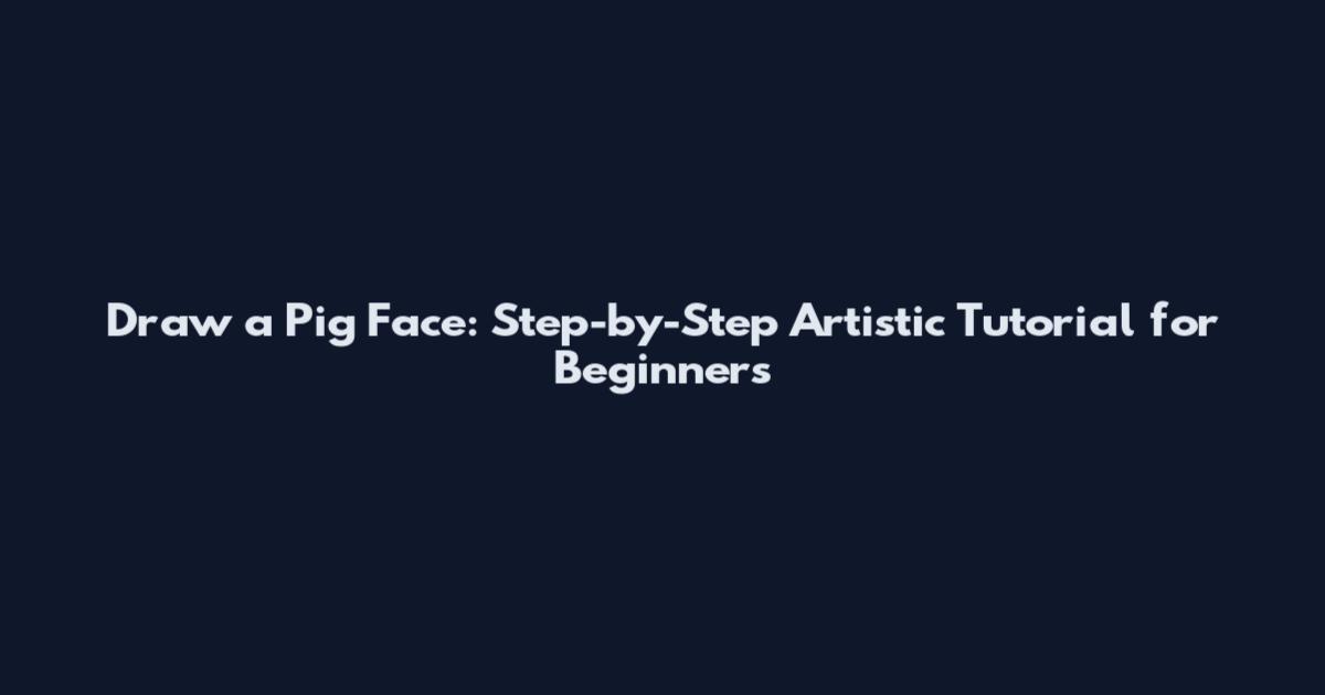 Draw a Pig Face: Step-by-Step Artistic Tutorial for Beginners