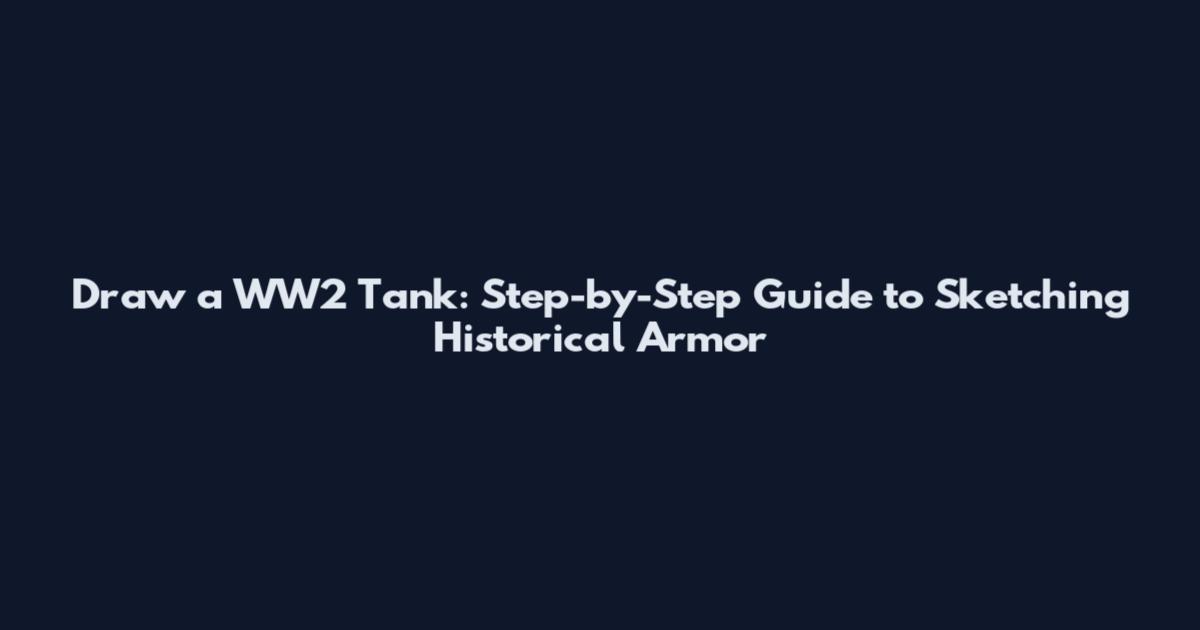 Draw a WW2 Tank: Step-by-Step Guide to Sketching Historical Armor