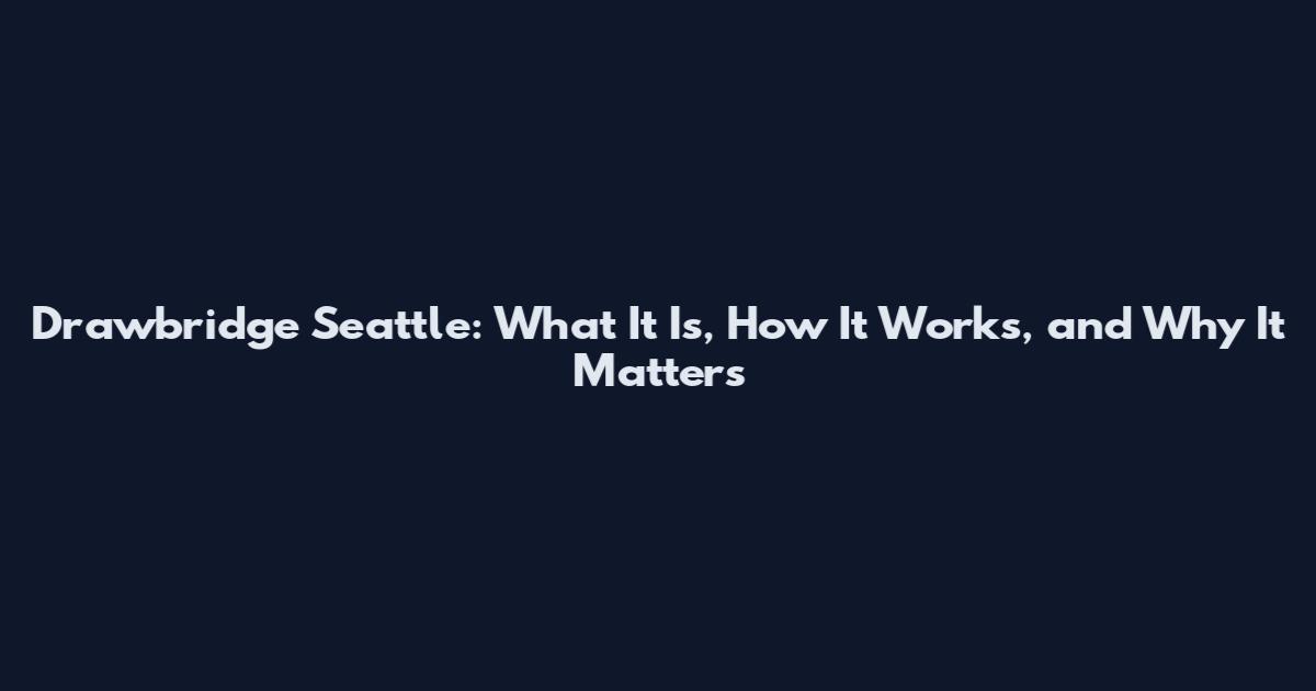Drawbridge Seattle: What It Is, How It Works, and Why It Matters