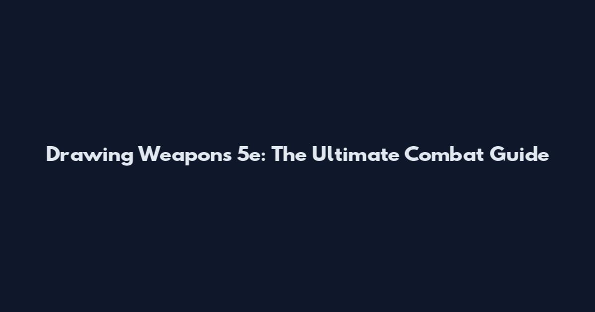 Drawing Weapons 5e: The Ultimate Combat Guide