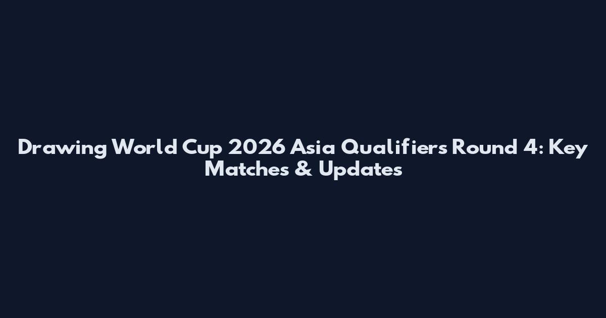 Drawing World Cup 2026 Asia Qualifiers Round 4: Key Matches & Updates