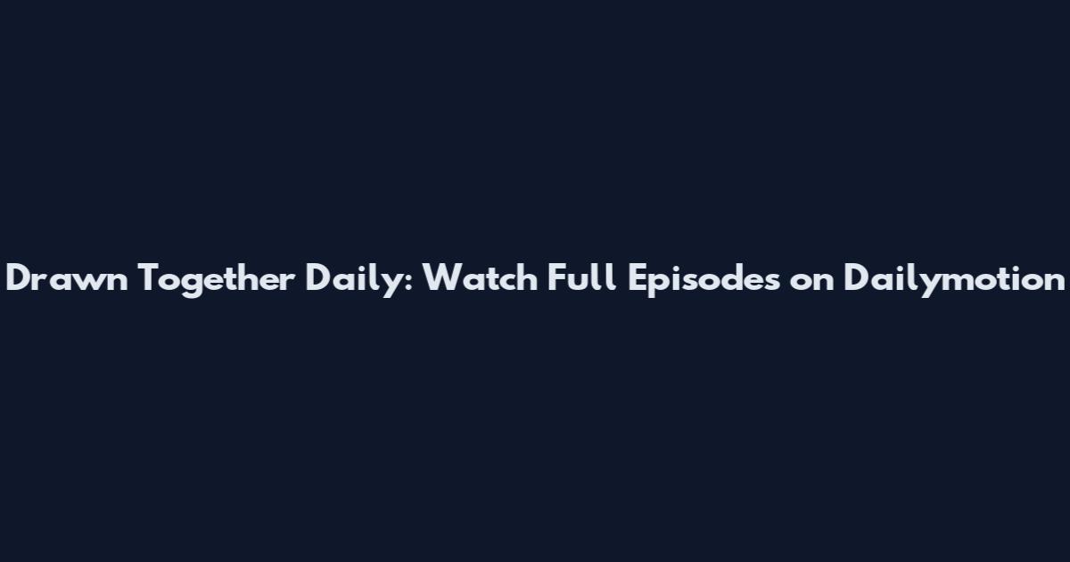 Drawn Together Daily: Watch Full Episodes on Dailymotion