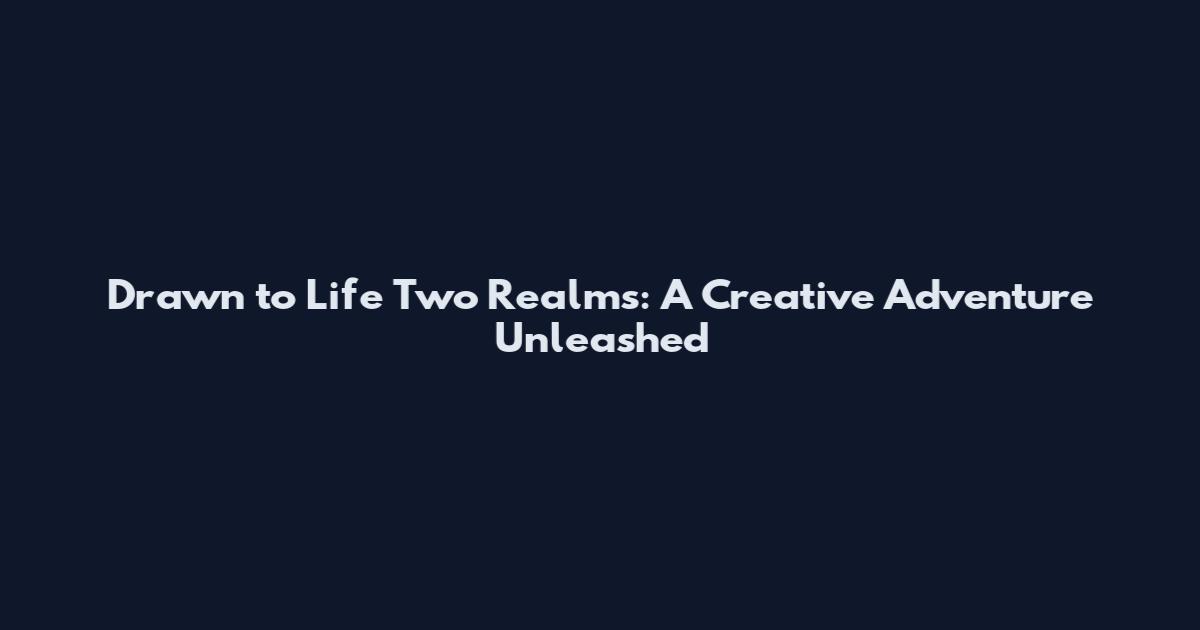 Drawn to Life Two Realms: A Creative Adventure Unleashed