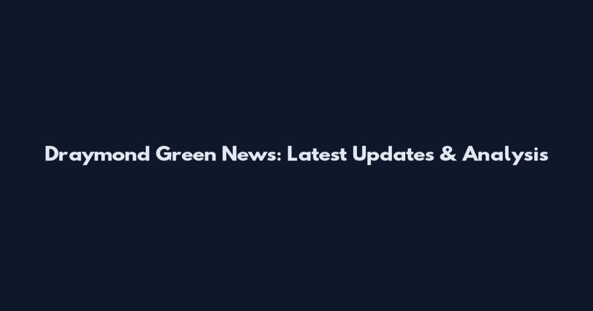 Draymond Green News: Latest Updates & Analysis