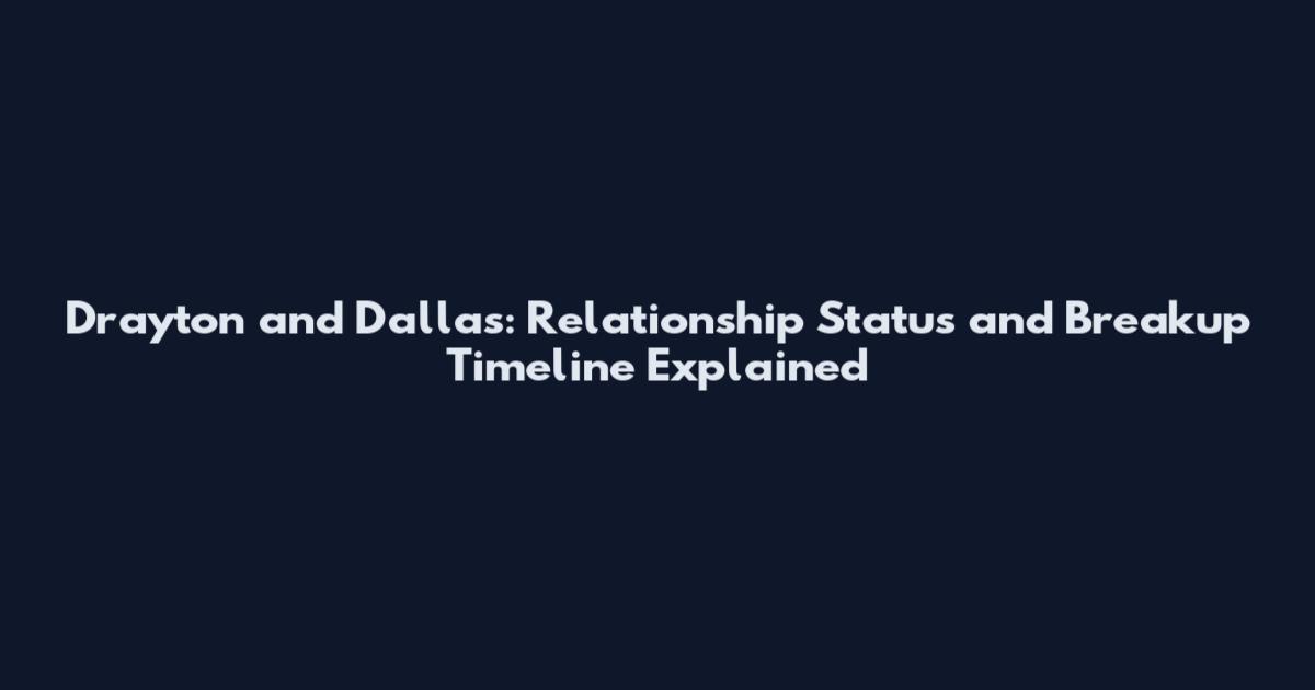 Drayton and Dallas: Relationship Status and Breakup Timeline Explained