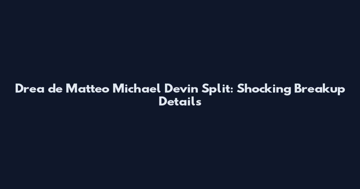 Drea de Matteo Michael Devin Split: Shocking Breakup Details