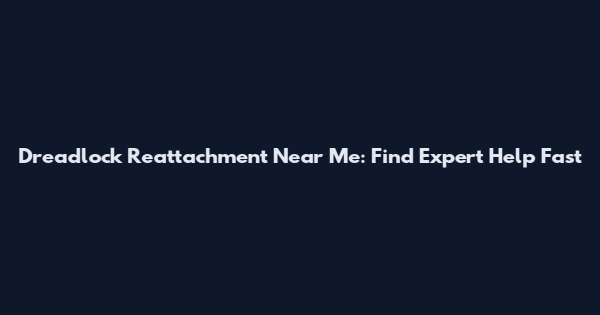 Dreadlock Reattachment Near Me: Find Expert Help Fast