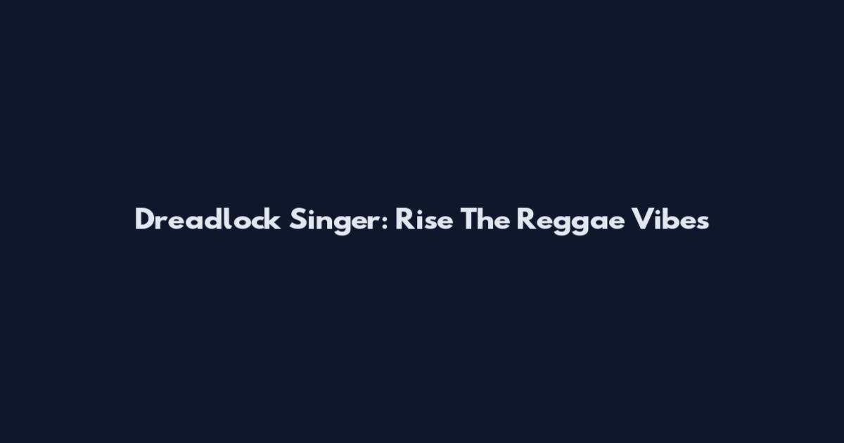 Dreadlock Singer: Rise The Reggae Vibes