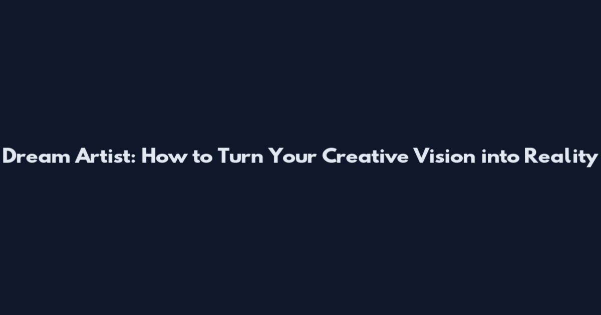 Dream Artist: How to Turn Your Creative Vision into Reality