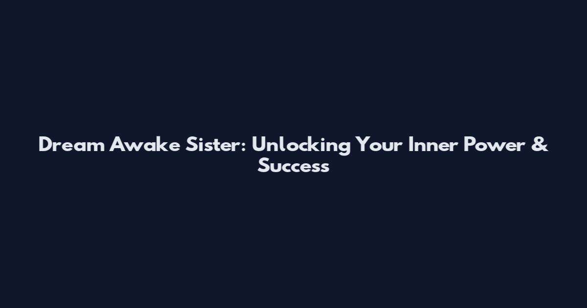 Dream Awake Sister: Unlocking Your Inner Power & Success