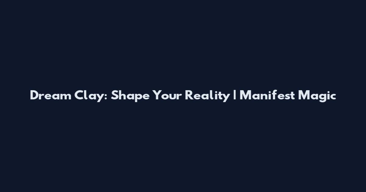 Dream Clay: Shape Your Reality | Manifest Magic
