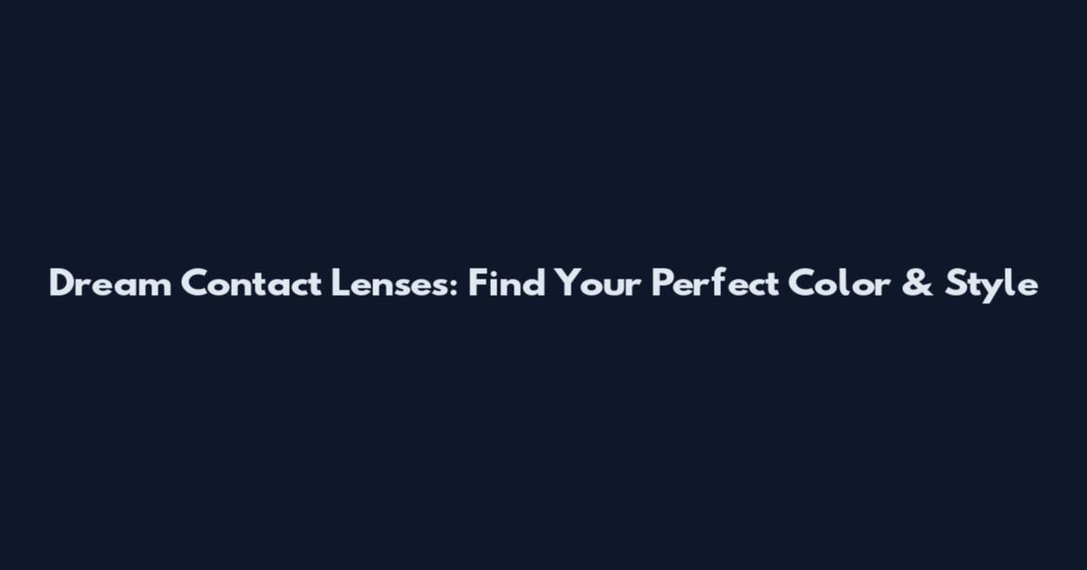 Dream Contact Lenses: Find Your Perfect Color & Style