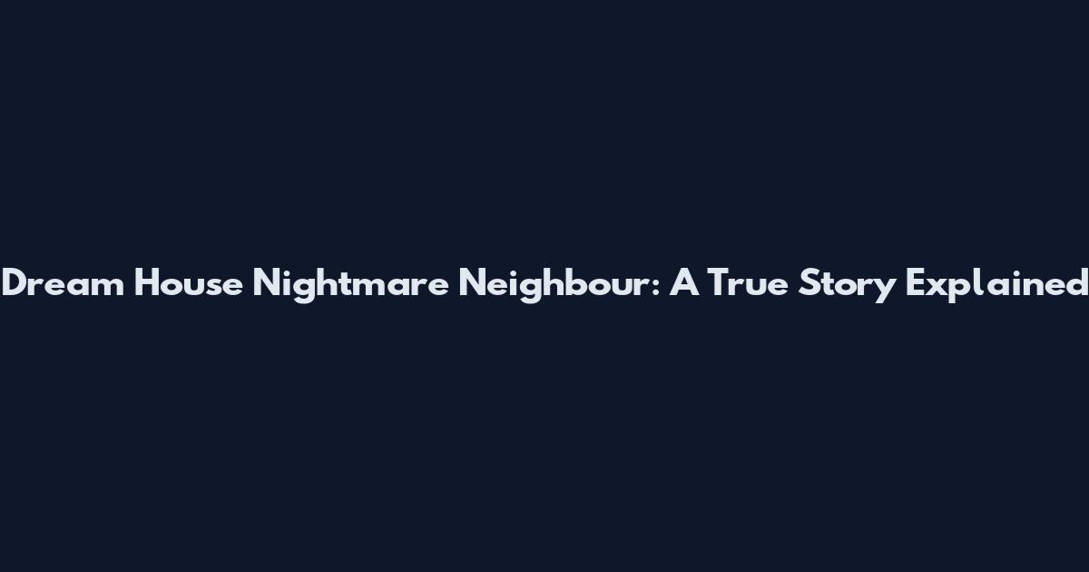 Dream House Nightmare Neighbour: A True Story Explained
