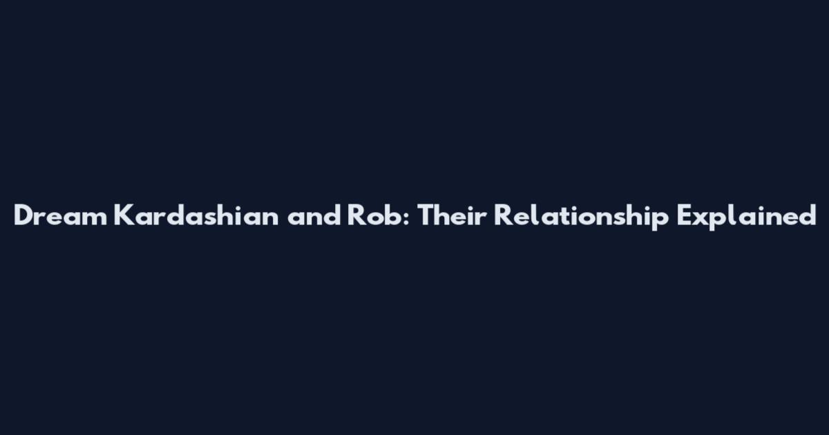 Dream Kardashian and Rob: Their Relationship Explained