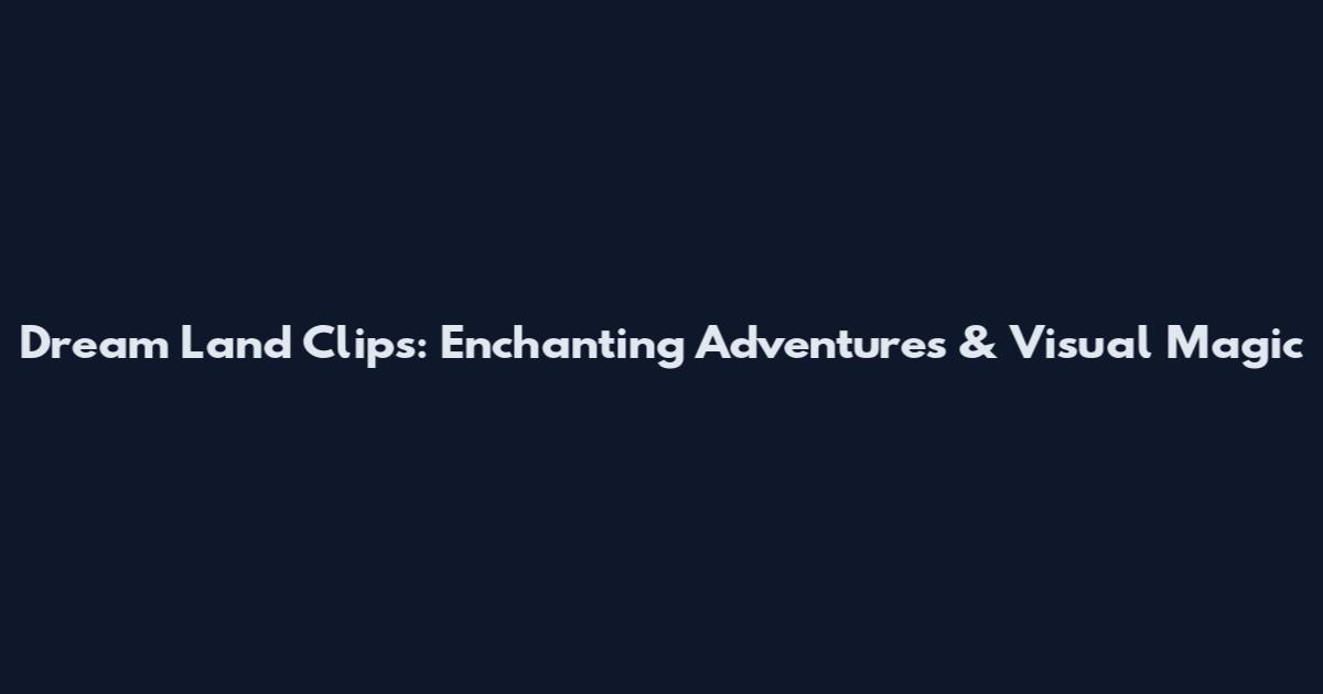 Dream Land Clips: Enchanting Adventures & Visual Magic