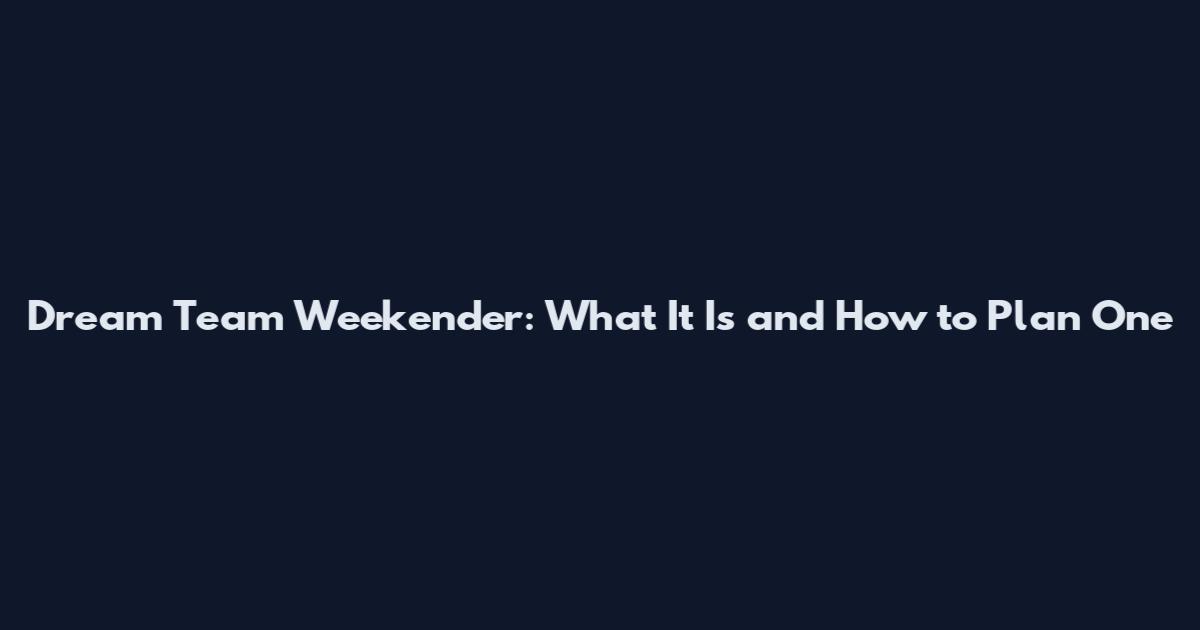 Dream Team Weekender: What It Is and How to Plan One