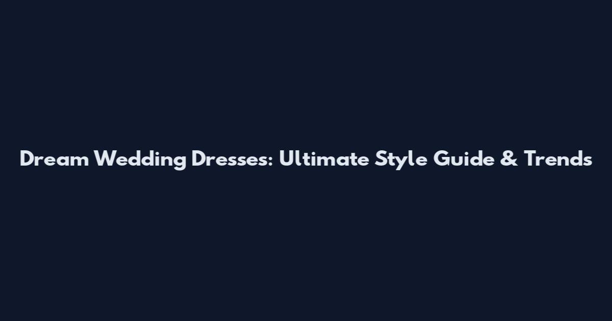 Dream Wedding Dresses: Ultimate Style Guide & Trends