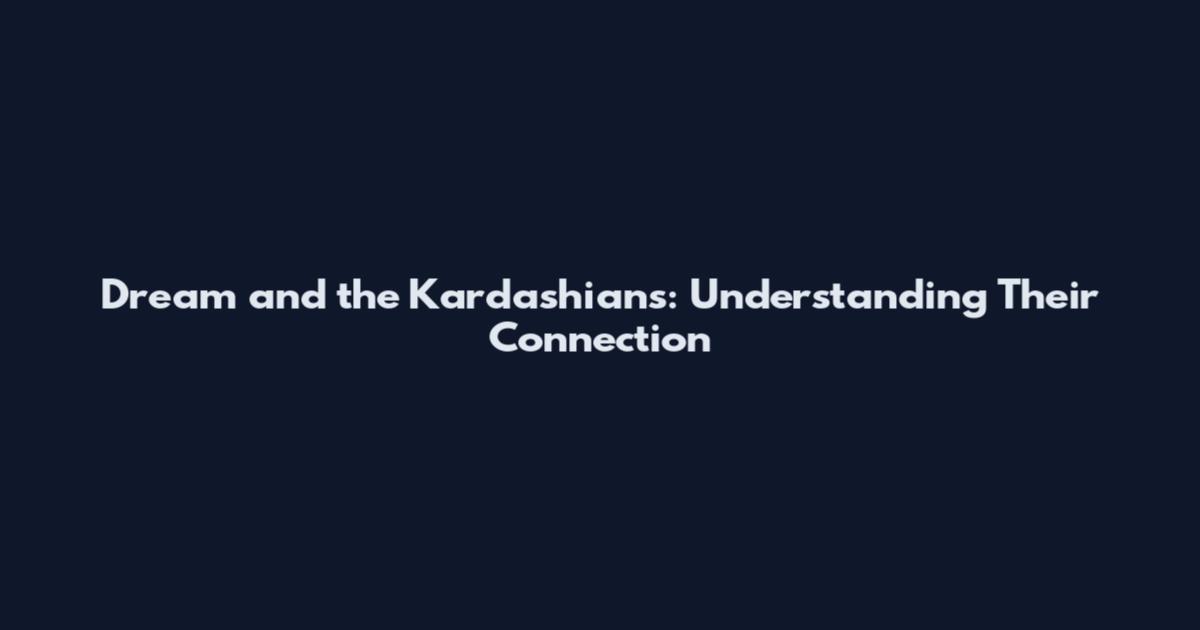 Dream and the Kardashians: Understanding Their Connection