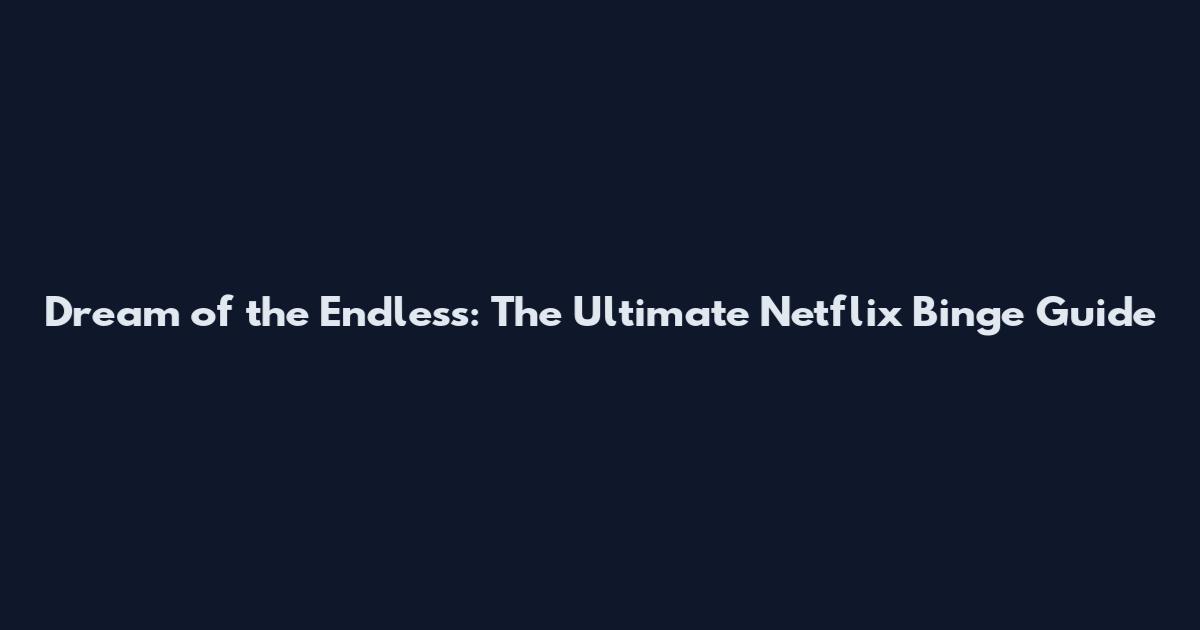 Dream of the Endless: The Ultimate Netflix Binge Guide