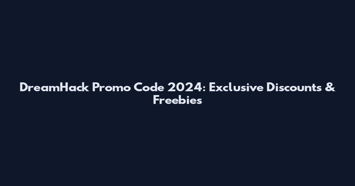 DreamHack Promo Code 2024: Exclusive Discounts & Freebies