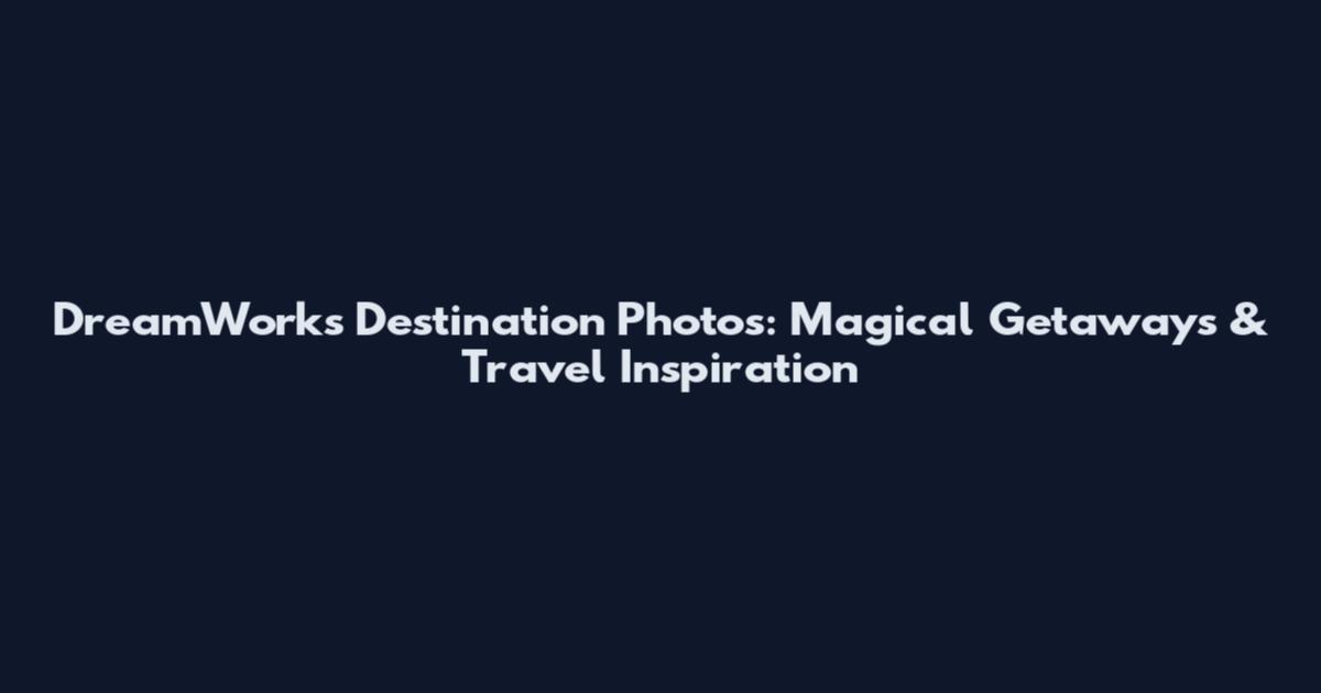 DreamWorks Destination Photos: Magical Getaways & Travel Inspiration