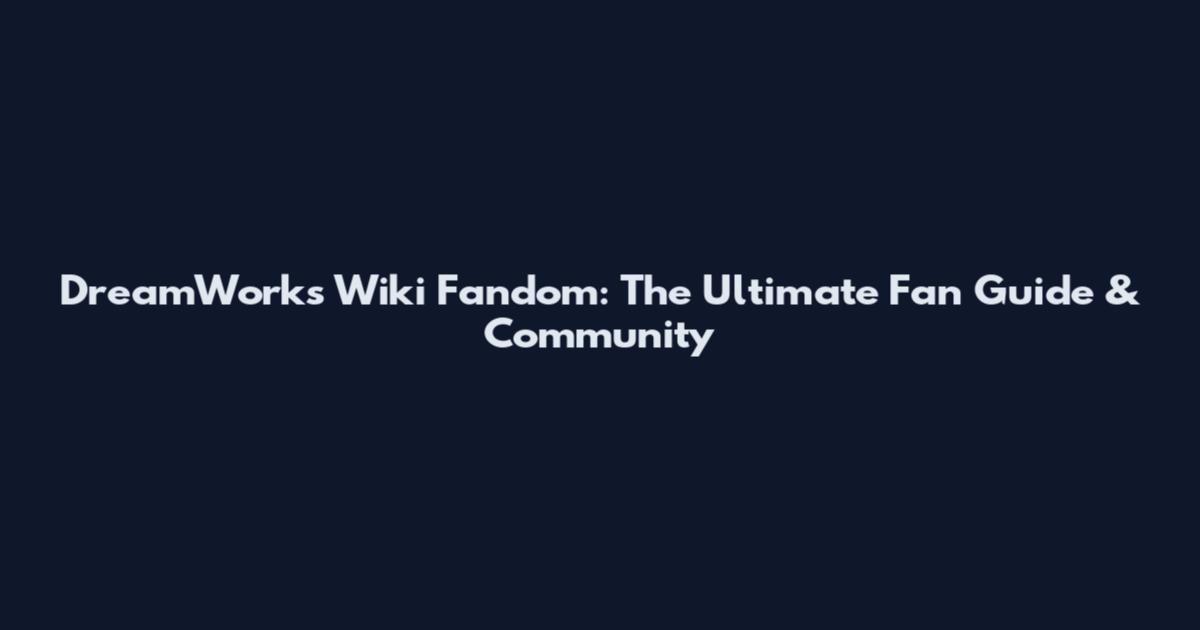 DreamWorks Wiki Fandom: The Ultimate Fan Guide & Community