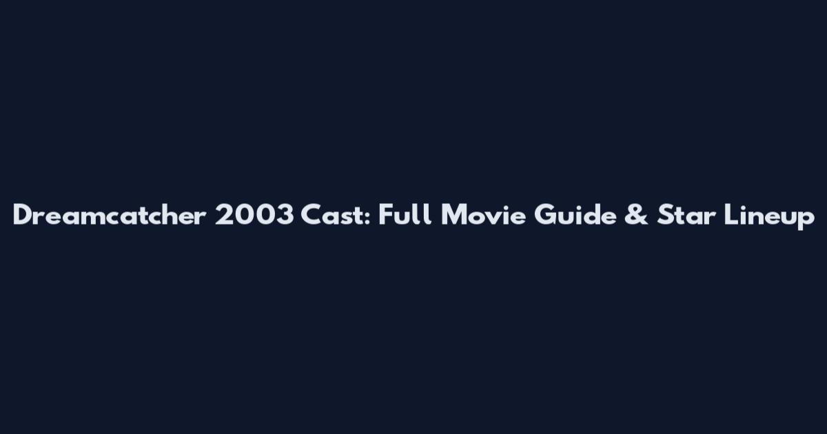 Dreamcatcher 2003 Cast: Full Movie Guide & Star Lineup