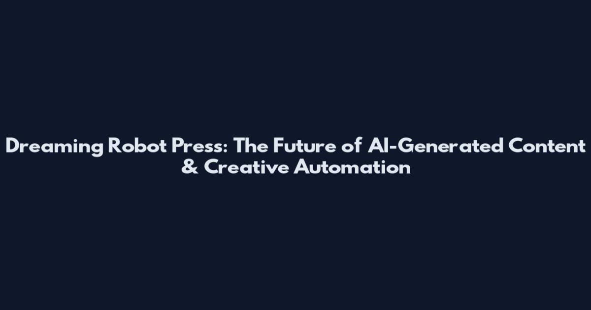 Dreaming Robot Press: The Future of AI-Generated Content & Creative Automation