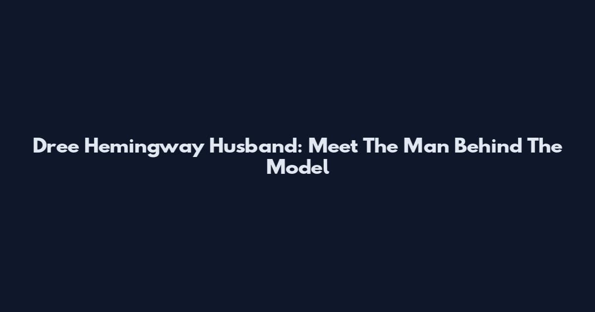 Dree Hemingway Husband: Meet The Man Behind The Model