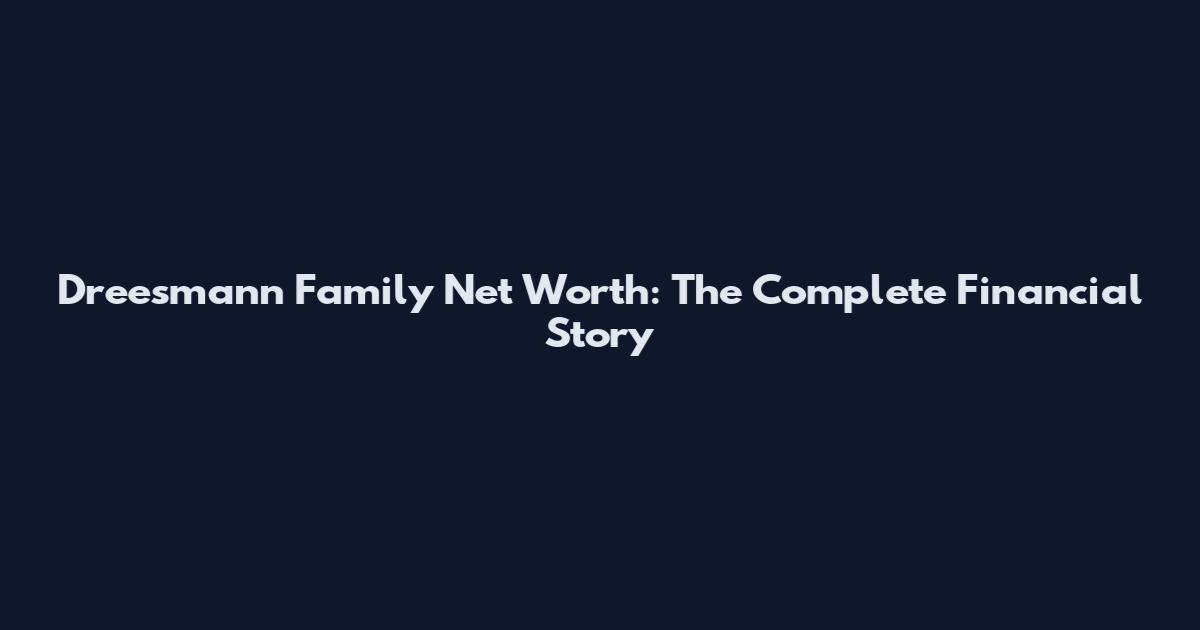 Dreesmann Family Net Worth: The Complete Financial Story