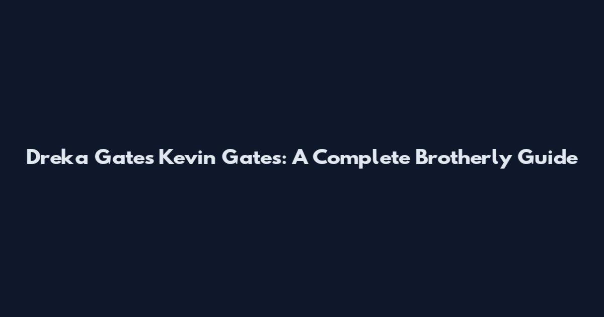 Dreka Gates Kevin Gates: A Complete Brotherly Guide