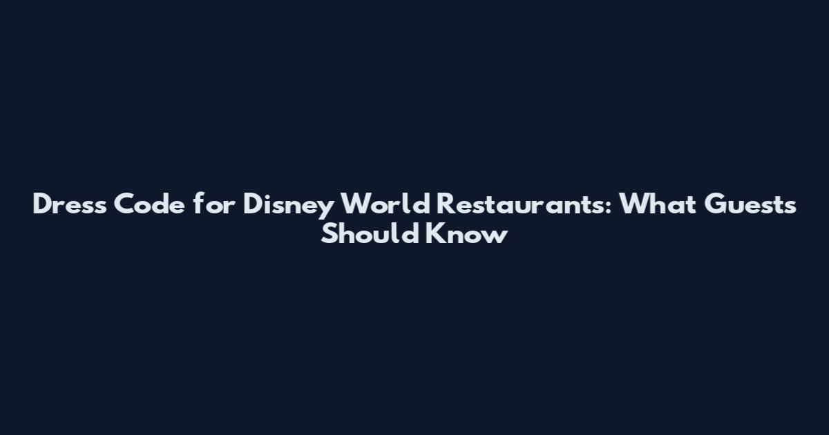 Dress Code for Disney World Restaurants: What Guests Should Know