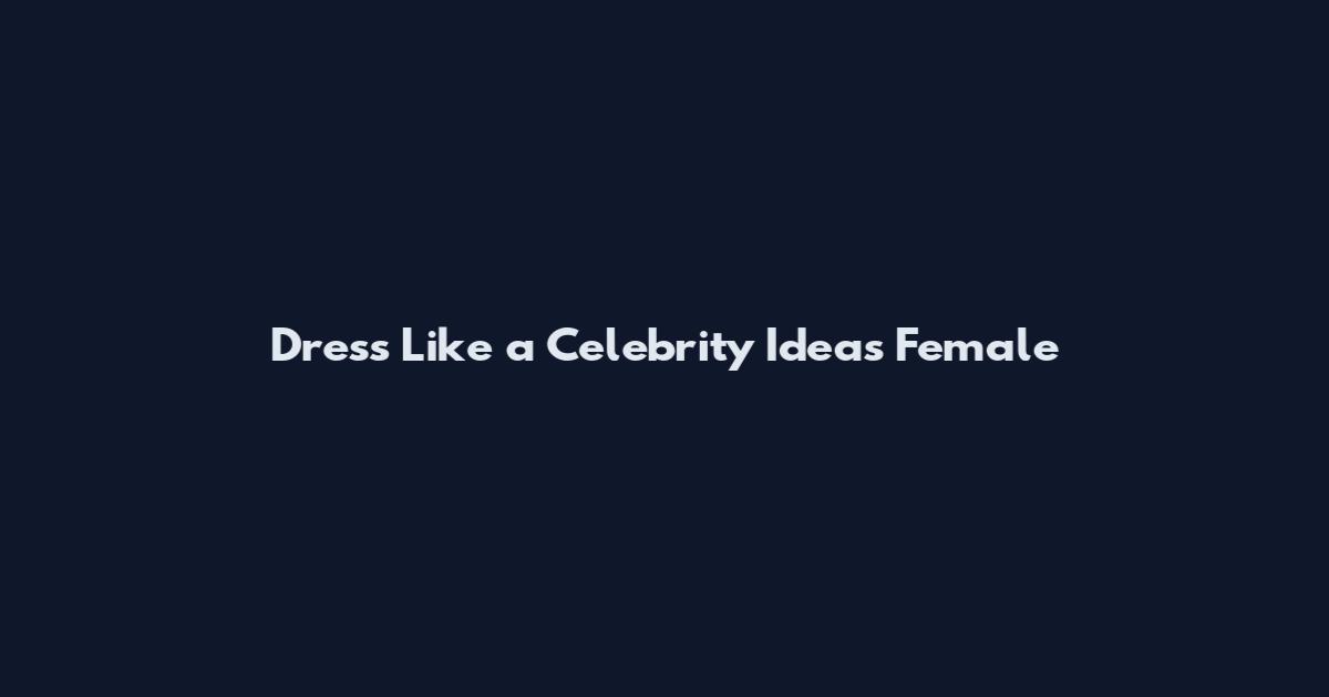 Dress Like a Celebrity Ideas Female