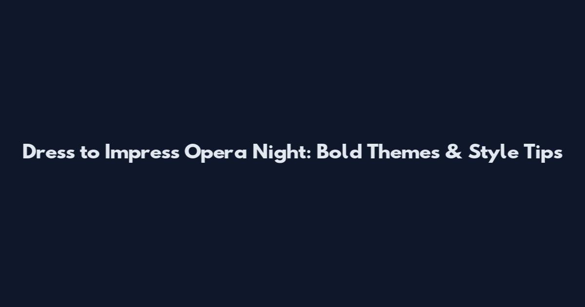 Dress to Impress Opera Night: Bold Themes & Style Tips