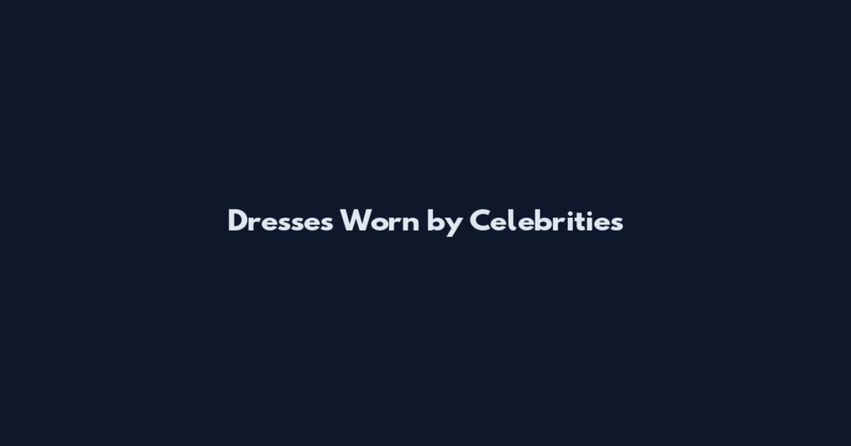 Dresses Worn by Celebrities