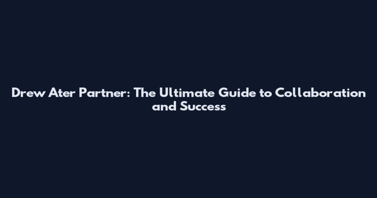 Drew Ater Partner: The Ultimate Guide to Collaboration and Success