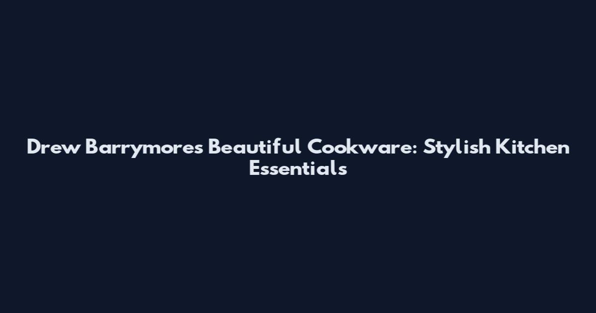 Drew Barrymore's Beautiful Cookware: Stylish Kitchen Essentials