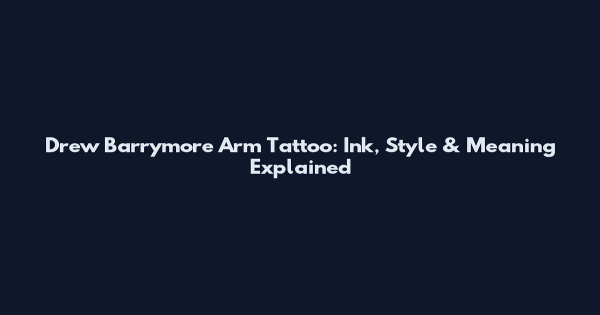 Drew Barrymore Arm Tattoo: Ink, Style & Meaning Explained