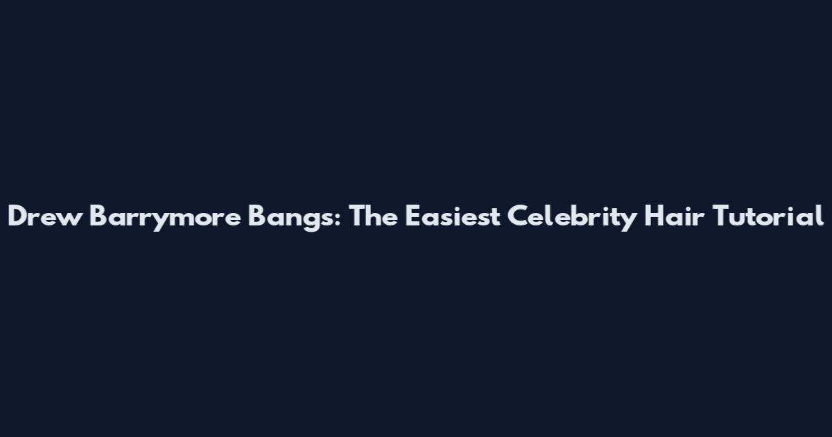 Drew Barrymore Bangs: The Easiest Celebrity Hair Tutorial
