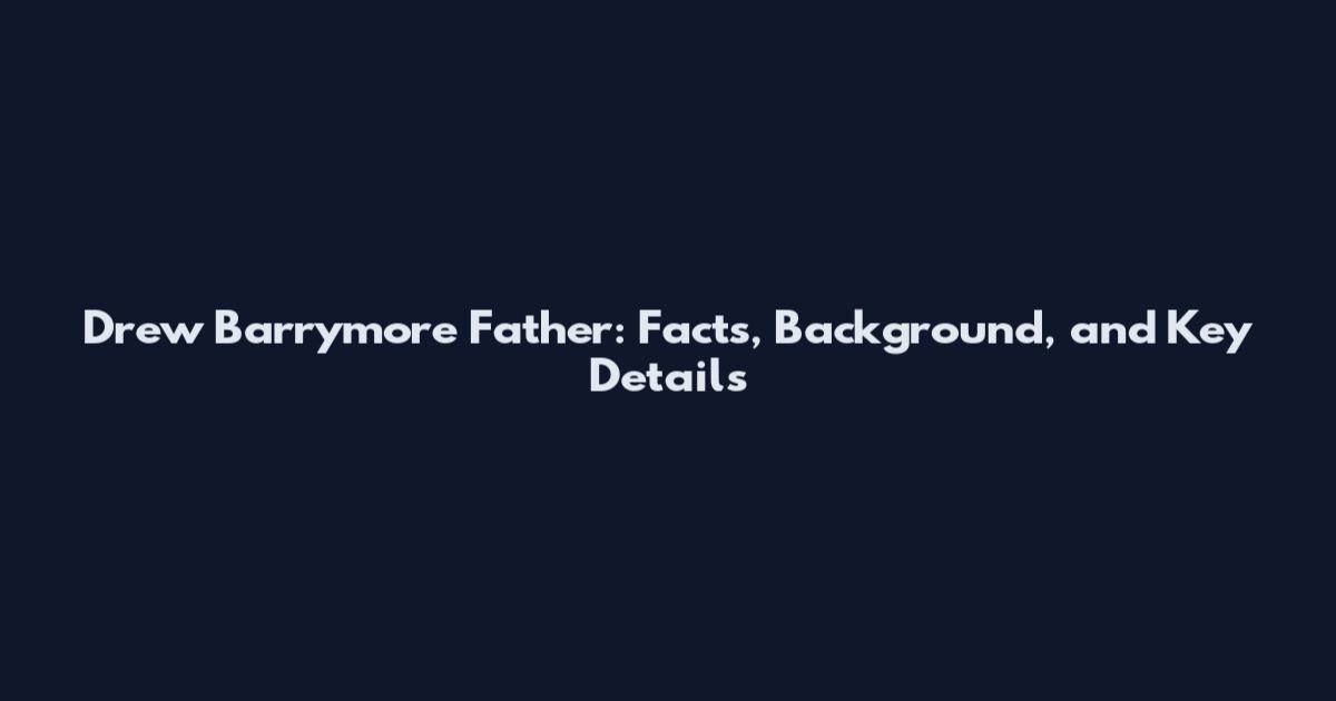 Drew Barrymore Father: Facts, Background, and Key Details