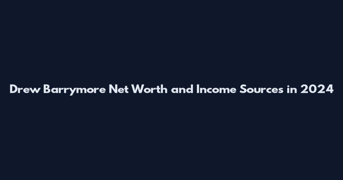 Drew Barrymore Net Worth and Income Sources in 2024