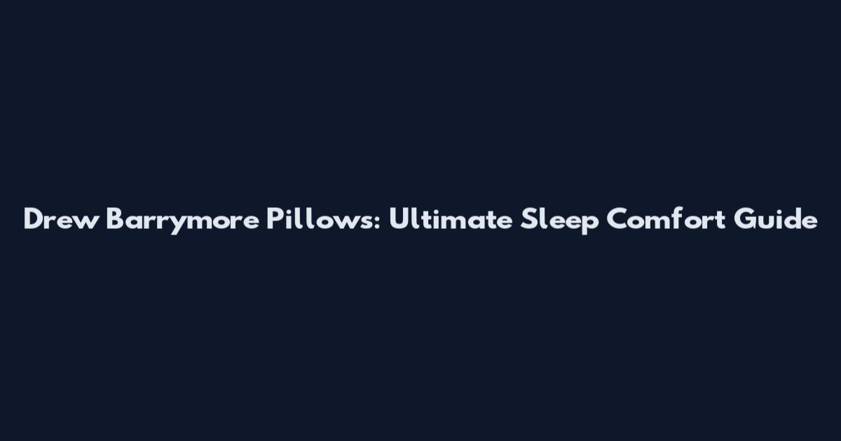 Drew Barrymore Pillows: Ultimate Sleep Comfort Guide