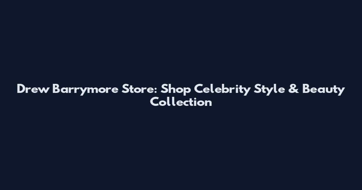 Drew Barrymore Store: Shop Celebrity Style & Beauty Collection